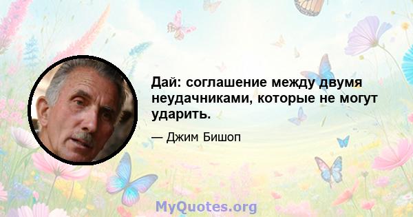 Дай: соглашение между двумя неудачниками, которые не могут ударить.