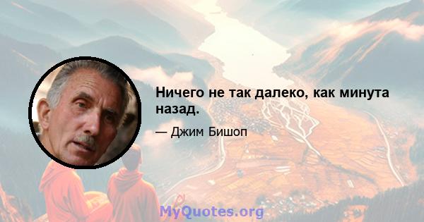 Ничего не так далеко, как минута назад.