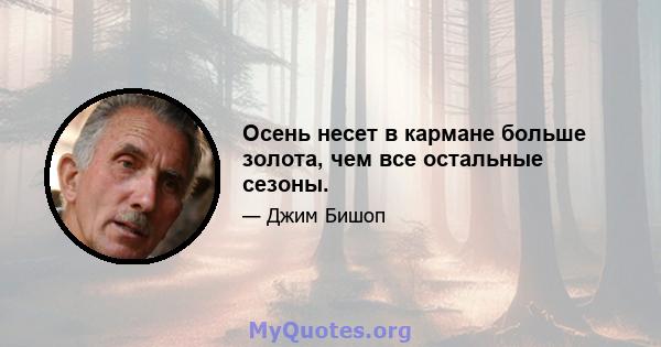 Осень несет в кармане больше золота, чем все остальные сезоны.