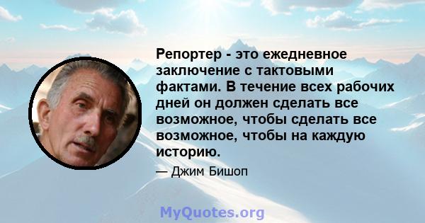 Репортер - это ежедневное заключение с тактовыми фактами. В течение всех рабочих дней он должен сделать все возможное, чтобы сделать все возможное, чтобы на каждую историю.