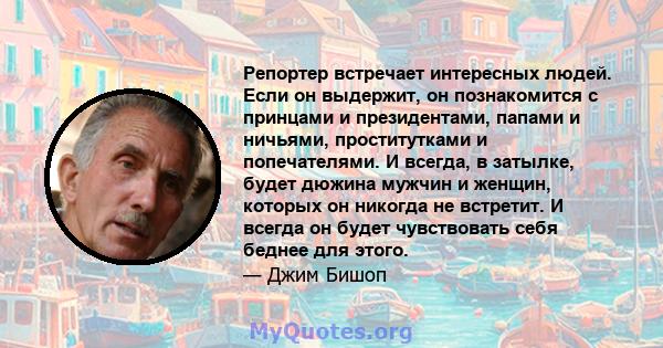 Репортер встречает интересных людей. Если он выдержит, он познакомится с принцами и президентами, папами и ничьями, проститутками и попечателями. И всегда, в затылке, будет дюжина мужчин и женщин, которых он никогда не