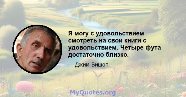 Я могу с удовольствием смотреть на свои книги с удовольствием. Четыре фута достаточно близко.