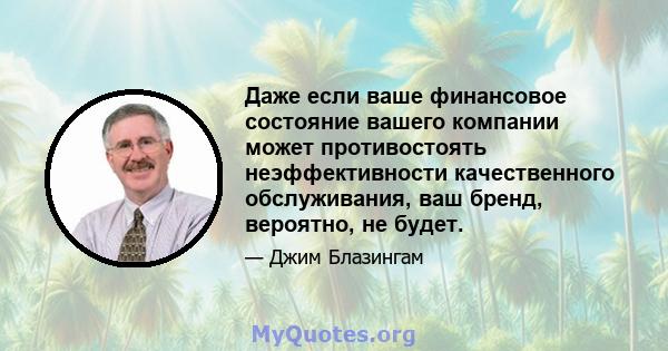 Даже если ваше финансовое состояние вашего компании может противостоять неэффективности качественного обслуживания, ваш бренд, вероятно, не будет.