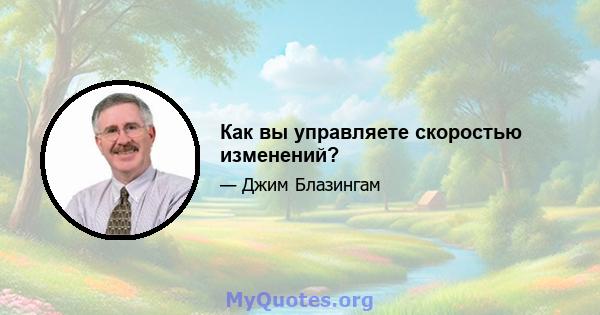 Как вы управляете скоростью изменений?