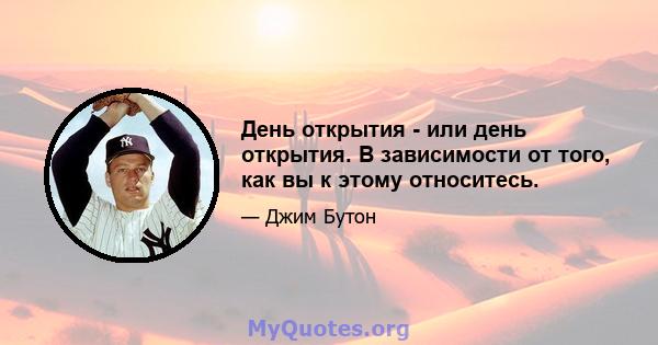 День открытия - или день открытия. В зависимости от того, как вы к этому относитесь.