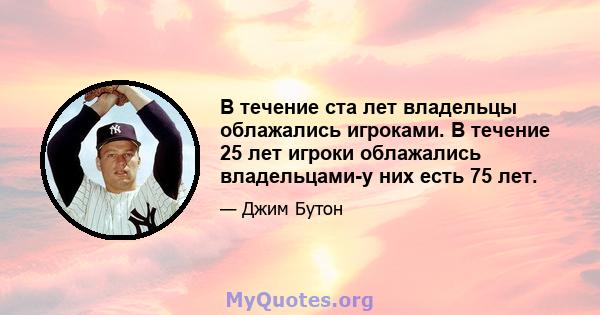 В течение ста лет владельцы облажались игроками. В течение 25 лет игроки облажались владельцами-у них есть 75 лет.