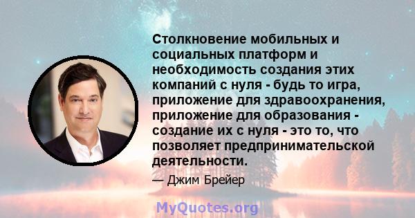 Столкновение мобильных и социальных платформ и необходимость создания этих компаний с нуля - будь то игра, приложение для здравоохранения, приложение для образования - создание их с нуля - это то, что позволяет