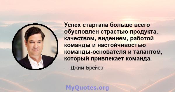 Успех стартапа больше всего обусловлен страстью продукта, качеством, видением, работой команды и настойчивостью команды-основателя и талантом, который привлекает команда.