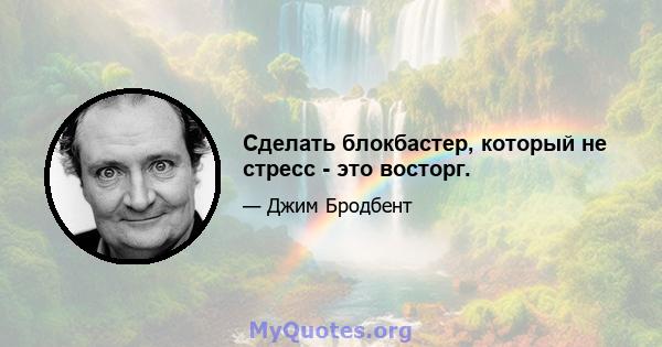 Сделать блокбастер, который не стресс - это восторг.