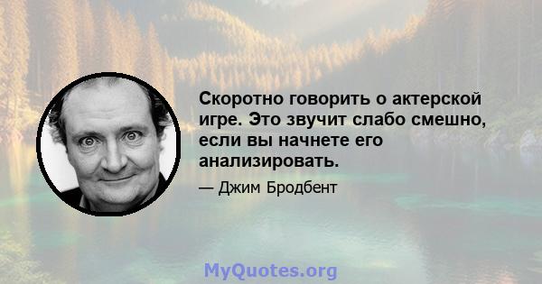 Скоротно говорить о актерской игре. Это звучит слабо смешно, если вы начнете его анализировать.