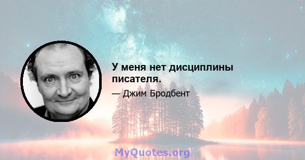 У меня нет дисциплины писателя.