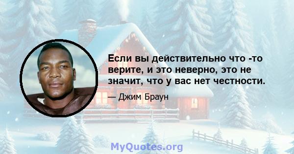 Если вы действительно что -то верите, и это неверно, это не значит, что у вас нет честности.