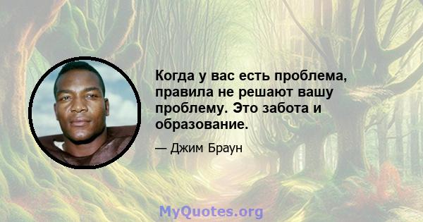 Когда у вас есть проблема, правила не решают вашу проблему. Это забота и образование.