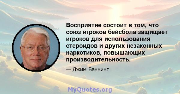 Восприятие состоит в том, что союз игроков бейсбола защищает игроков для использования стероидов и других незаконных наркотиков, повышающих производительность.