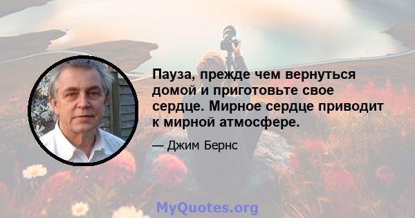 Пауза, прежде чем вернуться домой и приготовьте свое сердце. Мирное сердце приводит к мирной атмосфере.