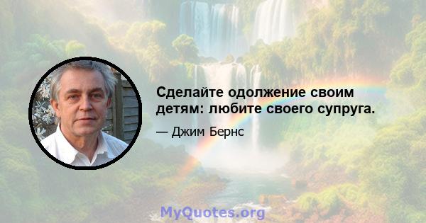 Сделайте одолжение своим детям: любите своего супруга.