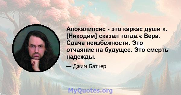 Апокалипсис - это каркас души ». [Никодим] сказал тогда.« Вера. Сдача неизбежности. Это отчаяние на будущее. Это смерть надежды.