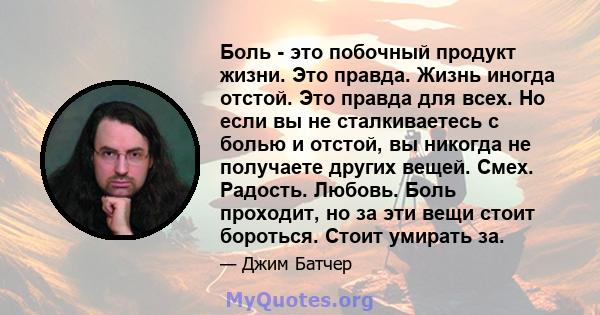 Боль - это побочный продукт жизни. Это правда. Жизнь иногда отстой. Это правда для всех. Но если вы не сталкиваетесь с болью и отстой, вы никогда не получаете других вещей. Смех. Радость. Любовь. Боль проходит, но за