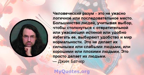 Человеческий разум - это не ужасно логичное или последовательное место. Большинство людей, учитывая выбор, чтобы столкнуться с отвратительной или ужасающей истиной или удобно избегать ее, выбирают удобство и мир