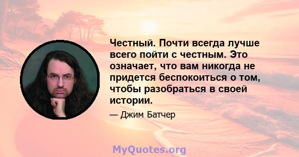 Честный. Почти всегда лучше всего пойти с честным. Это означает, что вам никогда не придется беспокоиться о том, чтобы разобраться в своей истории.