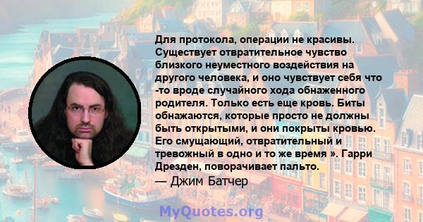 Для протокола, операции не красивы. Существует отвратительное чувство близкого неуместного воздействия на другого человека, и оно чувствует себя что -то вроде случайного хода обнаженного родителя. Только есть еще кровь. 