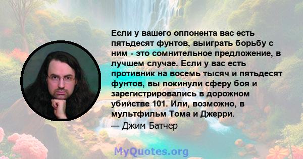 Если у вашего оппонента вас есть пятьдесят фунтов, выиграть борьбу с ним - это сомнительное предложение, в лучшем случае. Если у вас есть противник на восемь тысяч и пятьдесят фунтов, вы покинули сферу боя и