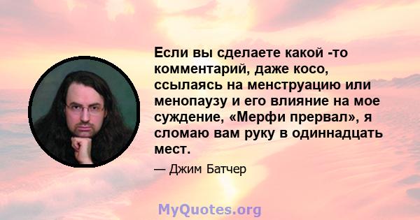 Если вы сделаете какой -то комментарий, даже косо, ссылаясь на менструацию или менопаузу и его влияние на мое суждение, «Мерфи прервал», я сломаю вам руку в одиннадцать мест.