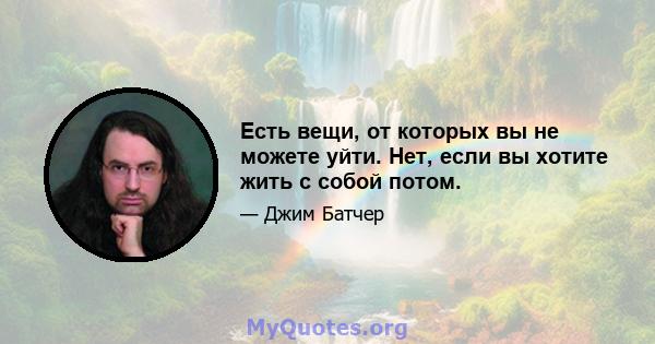 Есть вещи, от которых вы не можете уйти. Нет, если вы хотите жить с собой потом.