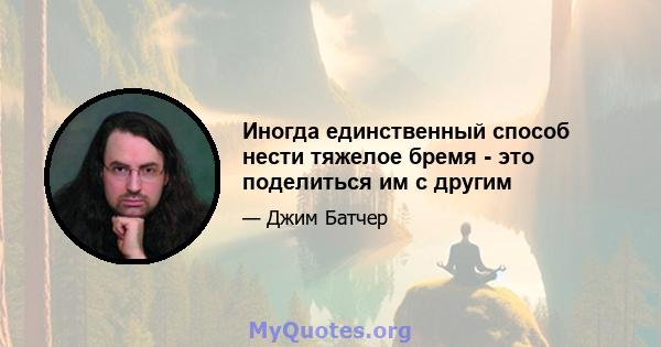 Иногда единственный способ нести тяжелое бремя - это поделиться им с другим