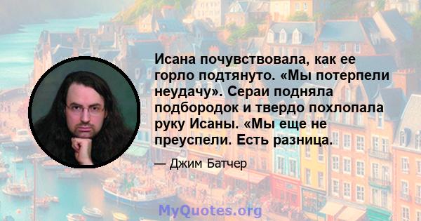 Исана почувствовала, как ее горло подтянуто. «Мы потерпели неудачу». Сераи подняла подбородок и твердо похлопала руку Исаны. «Мы еще не преуспели. Есть разница.