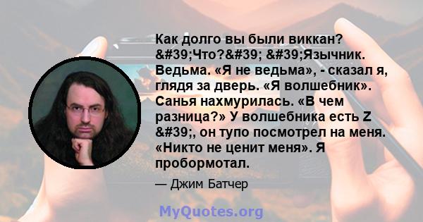 Как долго вы были виккан? 'Что?' 'Язычник. Ведьма. «Я не ведьма», - сказал я, глядя за дверь. «Я волшебник». Санья нахмурилась. «В чем разница?» У волшебника есть Z ', он тупо посмотрел на меня. «Никто