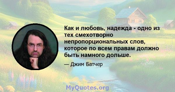 Как и любовь, надежда - одно из тех смехотворно непропорциональных слов, которое по всем правам должно быть намного дольше.