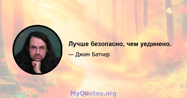 Лучше безопасно, чем уединено.