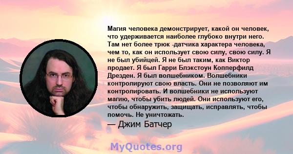 Магия человека демонстрирует, какой он человек, что удерживается наиболее глубоко внутри него. Там нет более трюк -датчика характера человека, чем то, как он использует свою силу, свою силу. Я не был убийцей. Я не был