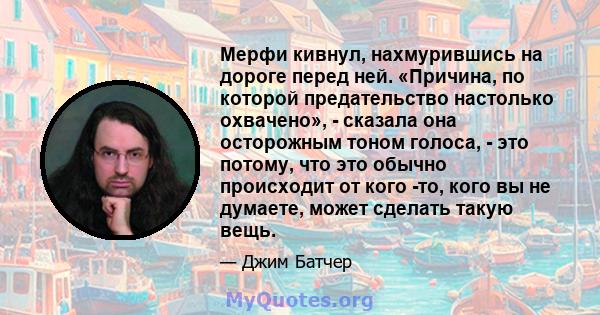 Мерфи кивнул, нахмурившись на дороге перед ней. «Причина, по которой предательство настолько охвачено», - сказала она осторожным тоном голоса, - это потому, что это обычно происходит от кого -то, кого вы не думаете,