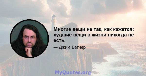 Многие вещи не так, как кажется: худшие вещи в жизни никогда не есть.