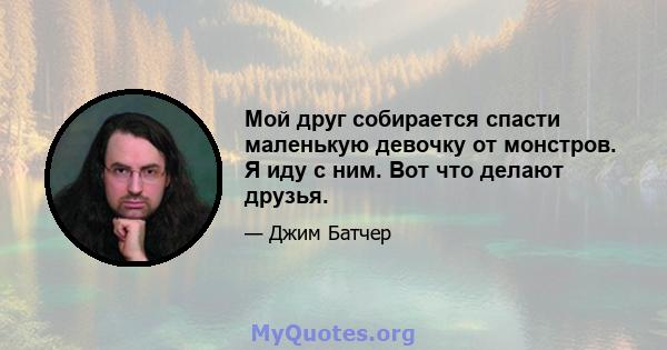 Мой друг собирается спасти маленькую девочку от монстров. Я иду с ним. Вот что делают друзья.