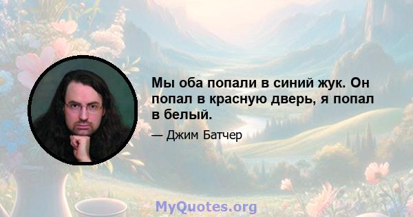 Мы оба попали в синий жук. Он попал в красную дверь, я попал в белый.