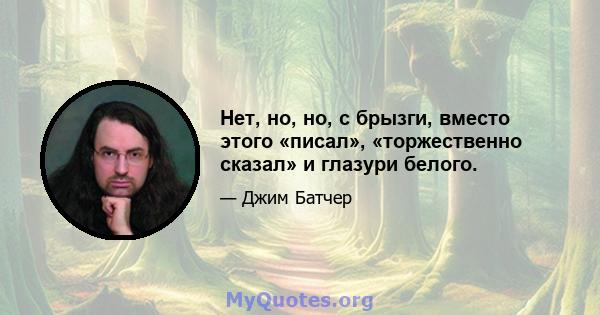 Нет, но, но, с брызги, вместо этого «писал», «торжественно сказал» и глазури белого.