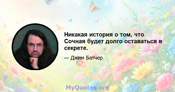 Никакая история о том, что Сочная будет долго оставаться в секрете.