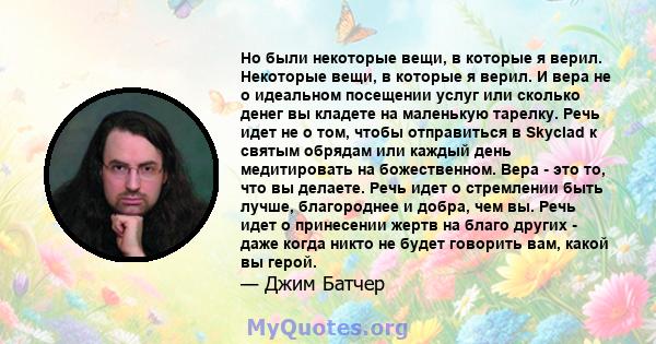 Но были некоторые вещи, в которые я верил. Некоторые вещи, в которые я верил. И вера не о идеальном посещении услуг или сколько денег вы кладете на маленькую тарелку. Речь идет не о том, чтобы отправиться в Skyclad к