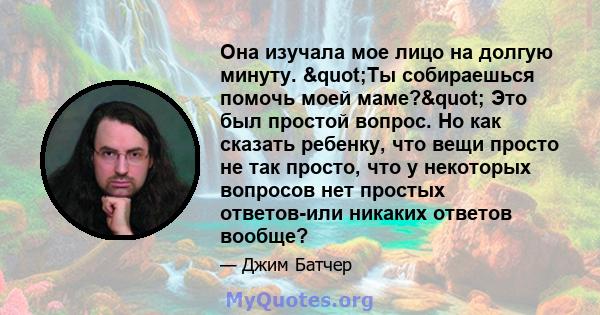 Она изучала мое лицо на долгую минуту. "Ты собираешься помочь моей маме?" Это был простой вопрос. Но как сказать ребенку, что вещи просто не так просто, что у некоторых вопросов нет простых ответов-или никаких 