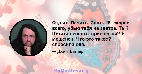 Отдых. Лечить. Спать. Я, скорее всего, убью тебя на завтра. Ты? Цитата невесты принцессы? Я мошенен. Что это такое? спросила она.