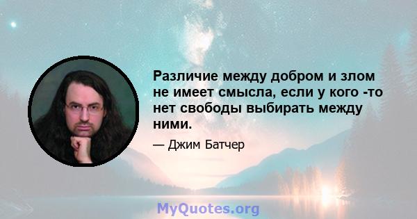 Различие между добром и злом не имеет смысла, если у кого -то нет свободы выбирать между ними.