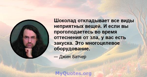 Шоколад откладывает все виды неприятных вещей. И если вы проголодаетесь во время оттеснения от зла, у вас есть закуска. Это многоцелевое оборудование.