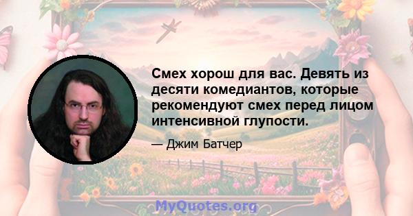 Смех хорош для вас. Девять из десяти комедиантов, которые рекомендуют смех перед лицом интенсивной глупости.