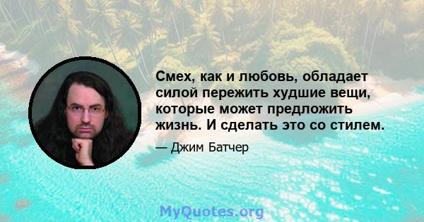 Смех, как и любовь, обладает силой пережить худшие вещи, которые может предложить жизнь. И сделать это со стилем.