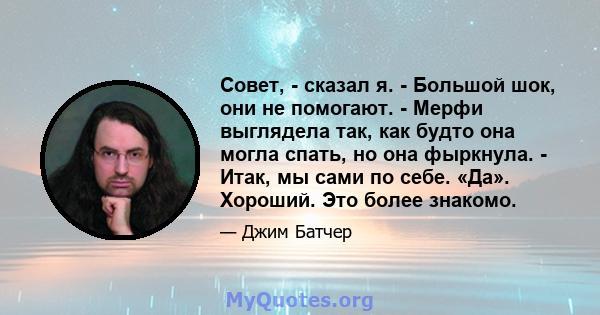 Совет, - сказал я. - Большой шок, они не помогают. - Мерфи выглядела так, как будто она могла спать, но она фыркнула. - Итак, мы сами по себе. «Да». Хороший. Это более знакомо.