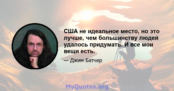 США не идеальное место, но это лучше, чем большинству людей удалось придумать. И все мои вещи есть.