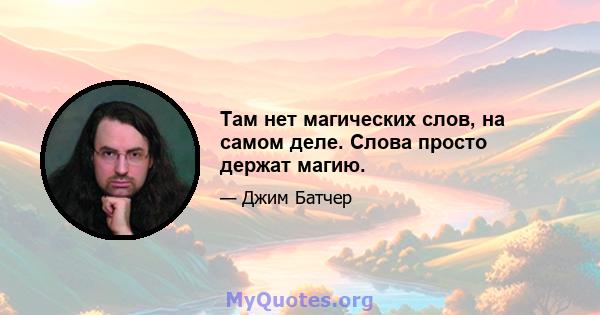 Там нет магических слов, на самом деле. Слова просто держат магию.